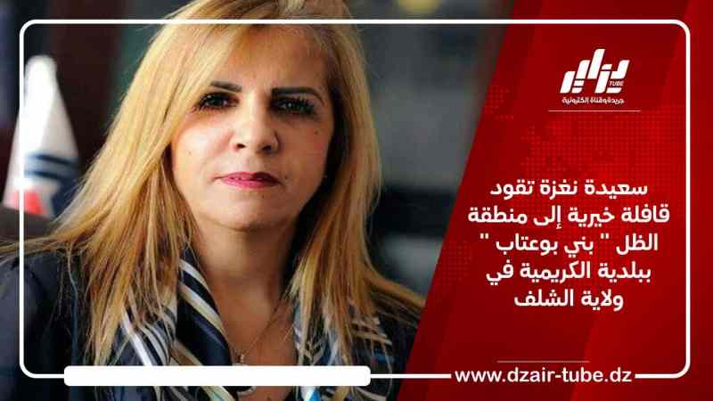 سعيدة نغزة تقود قافلة خيرية إلى منطقة الظل ” بني بوعتاب ” ببلدية الكريمية في ولاية الشلف