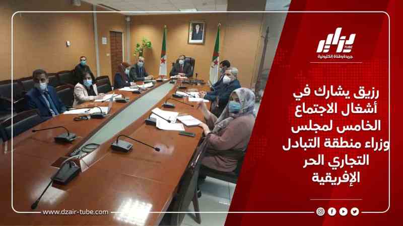 رزيق يشارك في أشغال الاجتماع الخامس لمجلس وزراء منطقة التبادل التجاري الحر الإفريقية