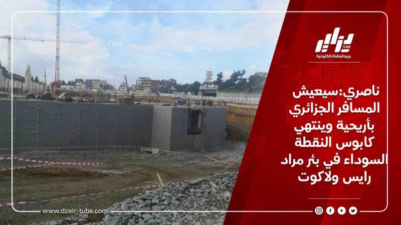 ناصري:سيعيش المسافر الجزائري بأريحية وينتهي كابوس النقطة السوداء في بئر مراد رايس ولاكوت