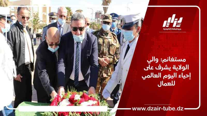 مستغانم: والي الولاية يشرف على إحياء اليوم العالمي للعمال