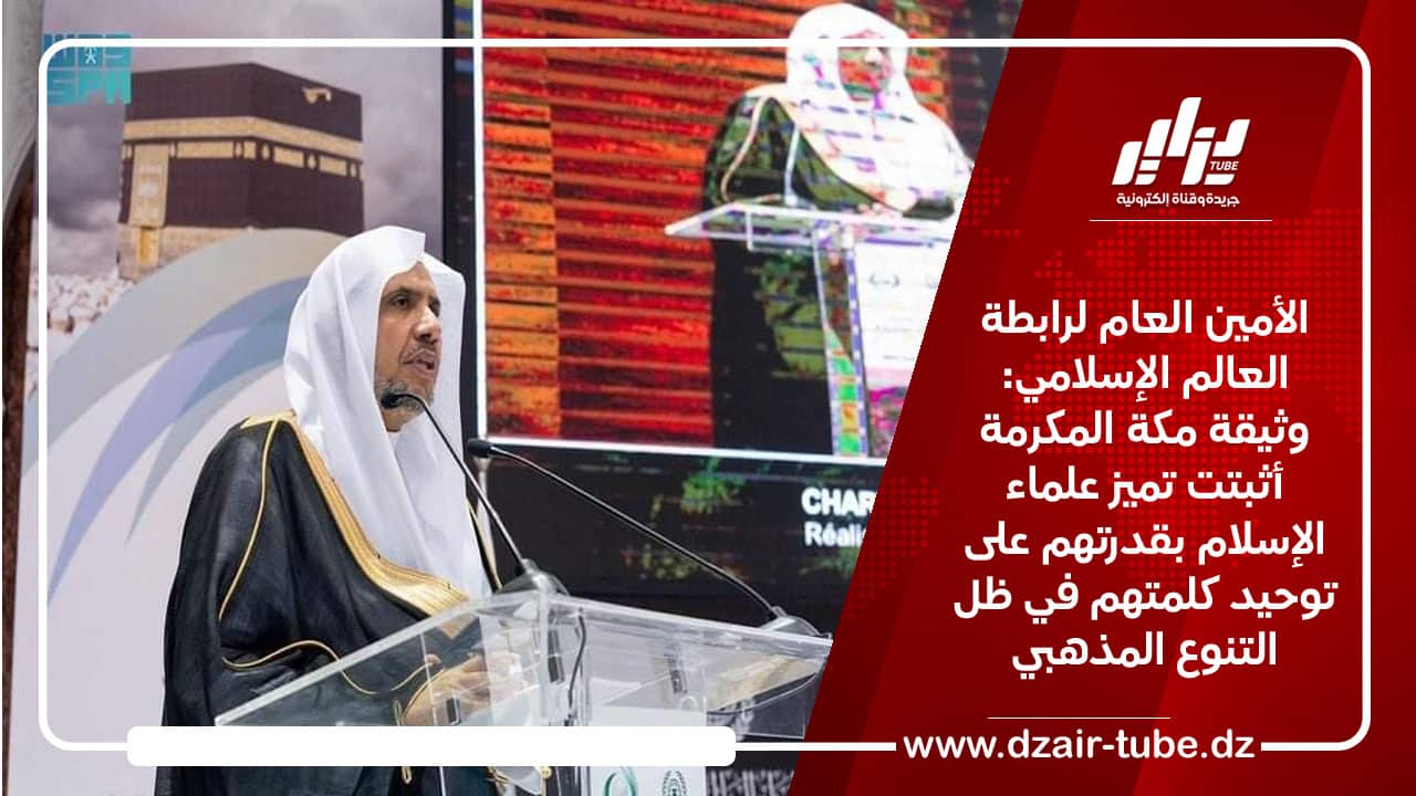 الأمين العام لرابطة العالم الإسلامي: وثيقة مكة المكرمة أثبتت تميز علماء الإسلام بقدرتهم على توحيد كلمتهم في ظل التنوع المذهبي