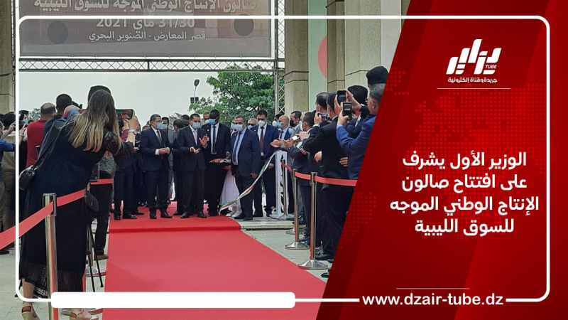 الوزير الأول يشرف على افتتاح صالون الإنتاج الوطني الموجه للسوق الليبية