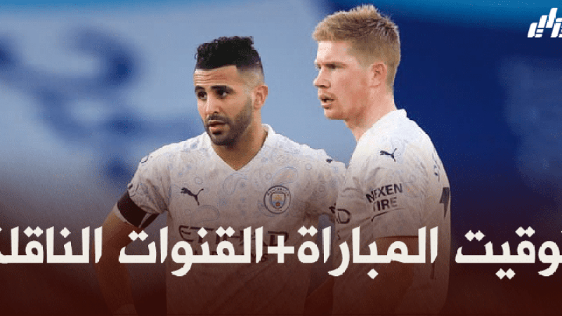 توقيت مباراة مانشستر سيتي و باريس سان جيرمان + القنوات الناقلة