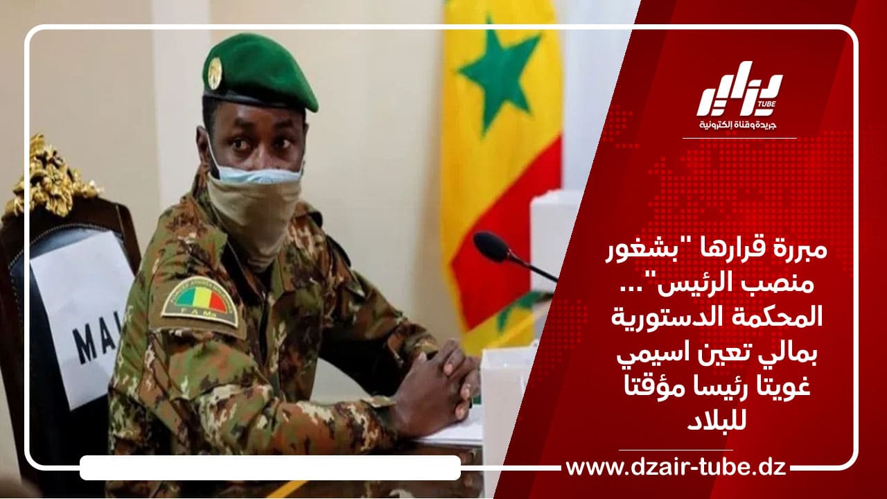 مبررة قرارها “بشغور منصب الرئيس”… المحكمة الدستورية بمالي تعين اسيمي غويتا رئيسا مؤقتا للبلاد