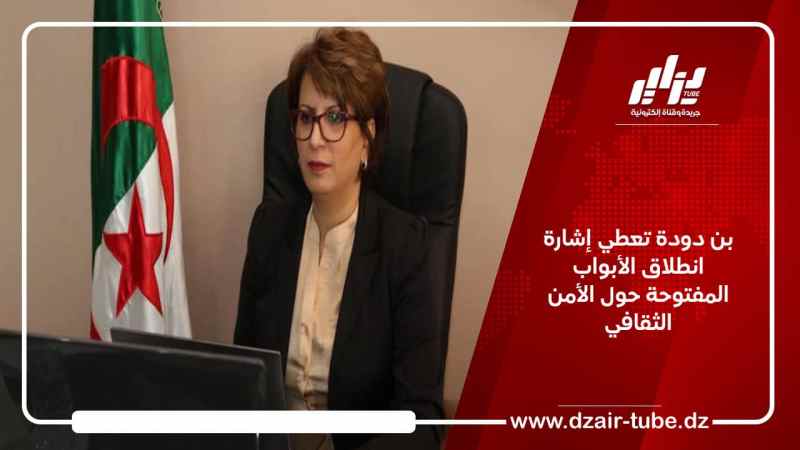 بن دودة تعطي إشارة انطلاق الأبواب المفتوحة حول الأمن الثقافي