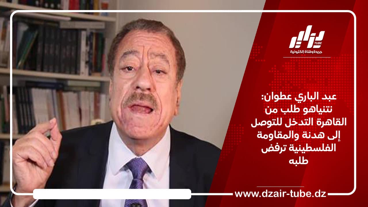 عبد الباري عطوان: نتنياهو طلب من القاهرة التدخل للتوصل إلى هدنة والمقاومة الفلسطينية ترفض طلبه