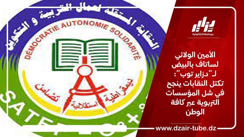 الأمين الولائي لساتاف بالبيض لـ “دزاير توب”: تكتل النقابات ينجح في شل المؤسسات التربوية عبر الوطن