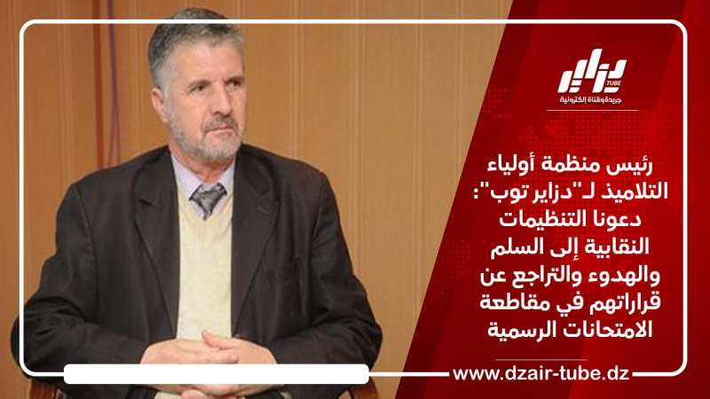 رئيس منظمة أولياء التلاميذ لـ”دزاير توب”: دعونا التنظيمات النقابية إلى السلم والهدوء والتراجع عن قراراتهم في مقاطعة الامتحانات الرسمية