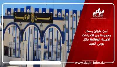 أمن غليزان يسطّر مجموعة من الإجراءات الأمنية الوقائية خلال يومي العيد