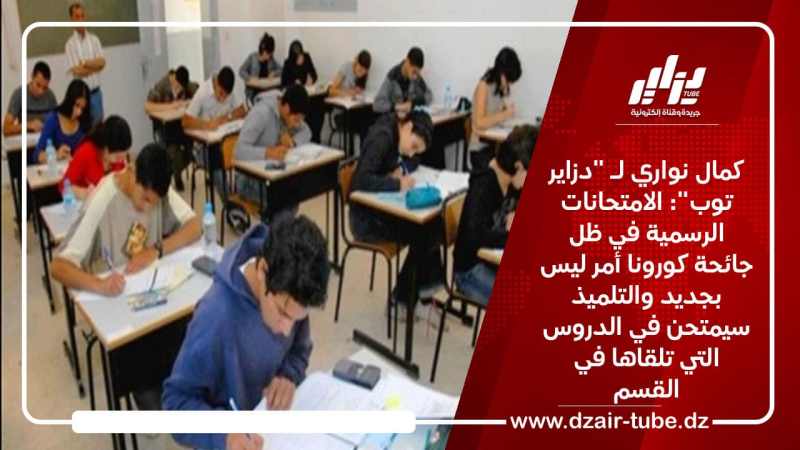 كمال نواري لـ “دزاير توب”: الامتحانات الرسمية في ظل جائحة كورونا أمر ليس بجديد والتلميذ سيمتحن في الدروس التي تلقاها في القسم
