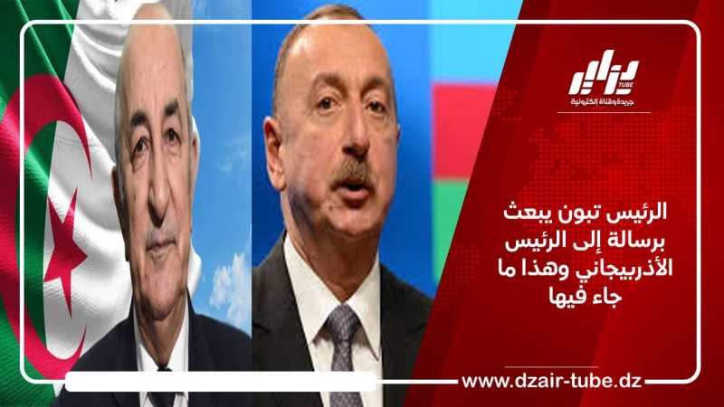 الرئيس تبون يبعث برسالة إلى الرئيس الأذربيجاني وهذا ما جاء فيها