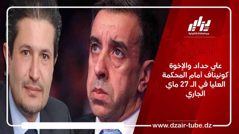 علي حداد والإخوة كونيناف أمام المحكمة العليا في الـ 27 ماي الجاري