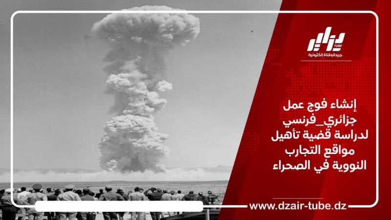 إنشاء فوج عمل جزائري_فرنسي لدراسة قضية تأهيل مواقع التجارب النووية في الصحراء