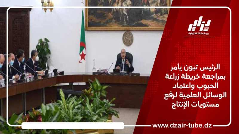 الرئيس تبون يأمر بمراجعة خريطة زراعة الحبوب واعتماد الوسائل العلمية لرفع مستويات الإنتاج