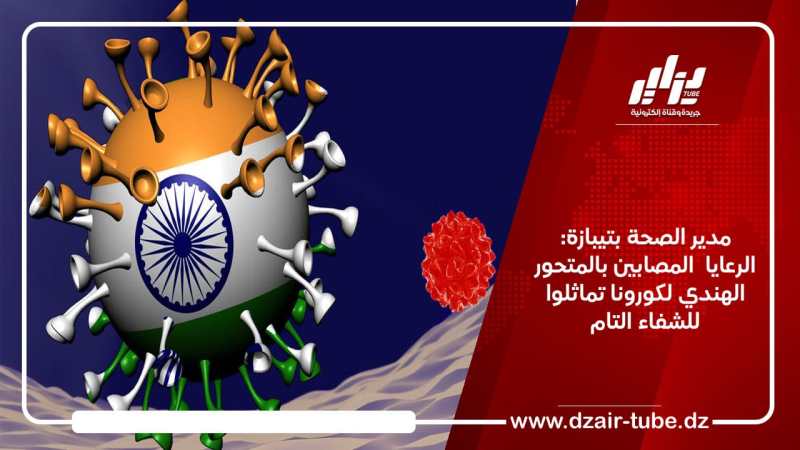 مدير الصحة بتيبازة: الرعايا المصابون بالمتحور الهندي لكورونا تماثلوا للشفاء التام
