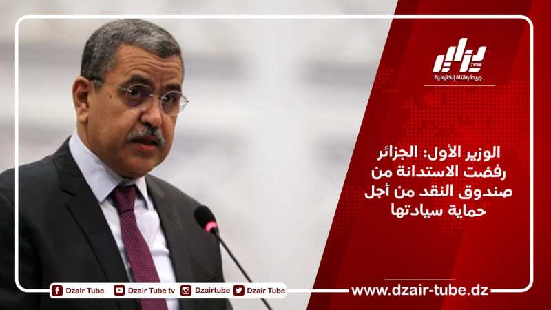 الوزير الأول: الجزائر رفضت الاستدانة من صندوق النقد من أجل حماية سيادتها