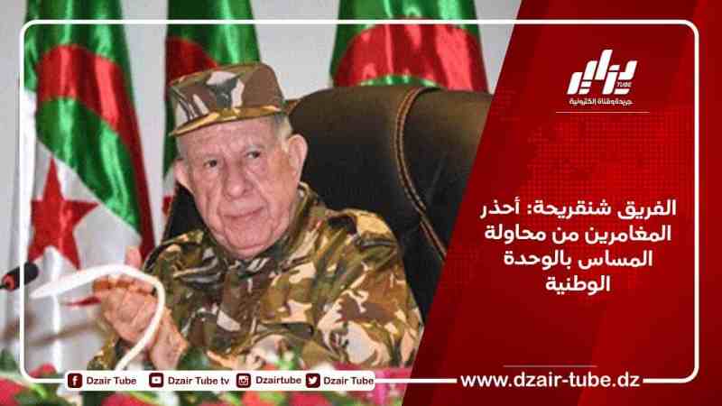 الفريق شنقريحة: أحذر المغامرين من محاولة المساس بالوحدة الوطنية