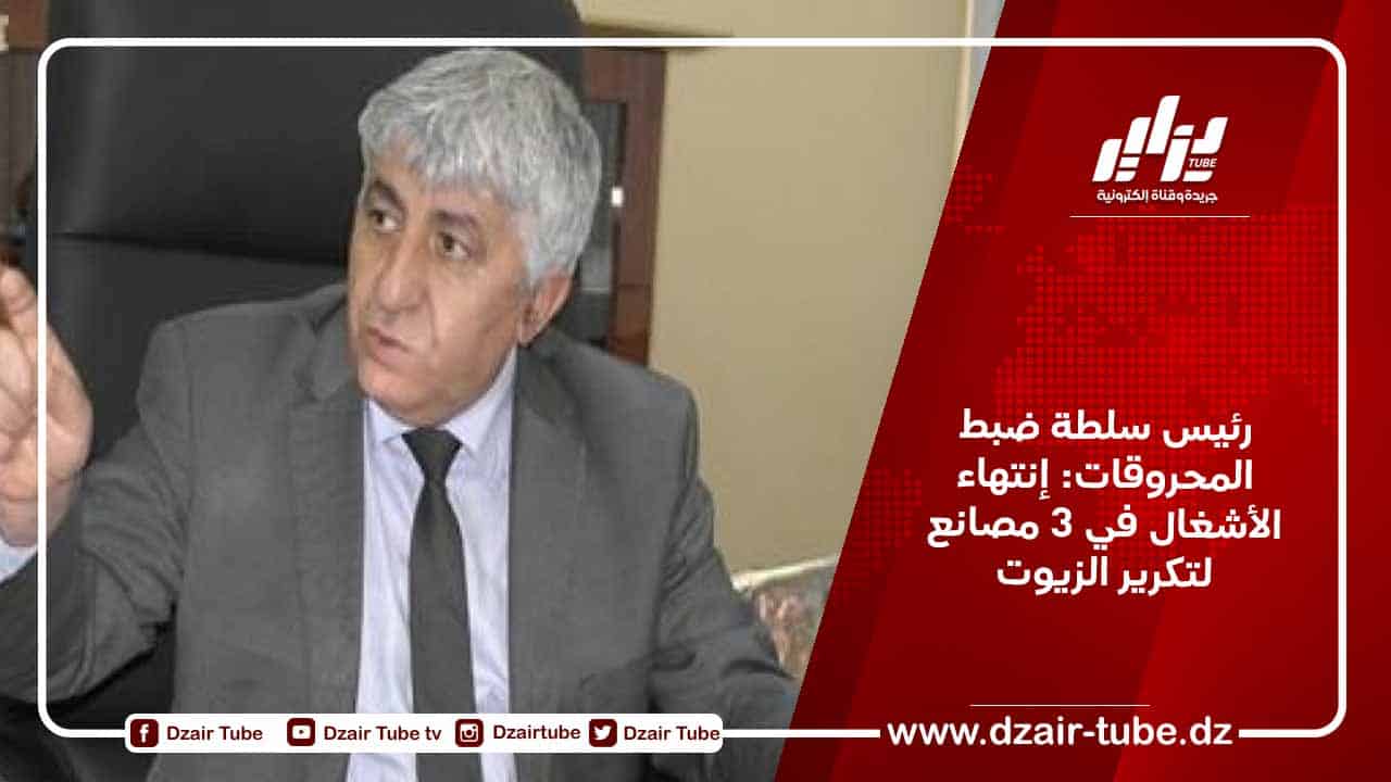رئيس سلطة ضبط المحروقات: إنتهاء الأشغال في 3 مصانع لتكرير الزيوت