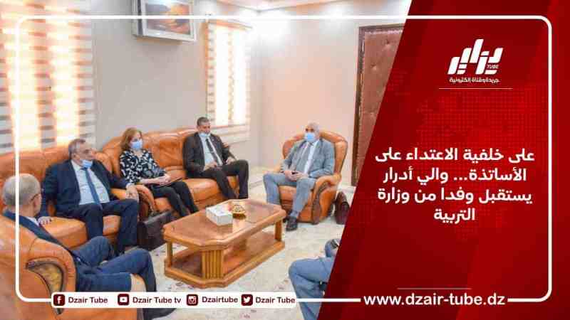 على خلفية الاعتداء على الأساتذة… والي أدرار يستقبل وفدا من وزارة التربية