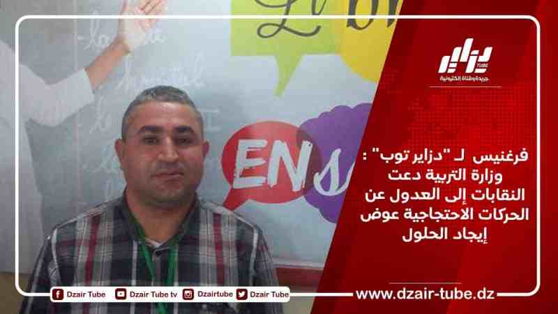 فرقنيس  لـ “دزاير توب” :  وزارة التربية دعت النقابات إلى العدول عن الحركات الاحتجاجية عوض إيجاد الحلول