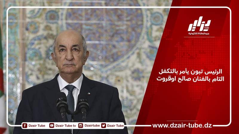 الرئيس تبون يأمر بالتكفل التام بالفنان صالح اوقروت