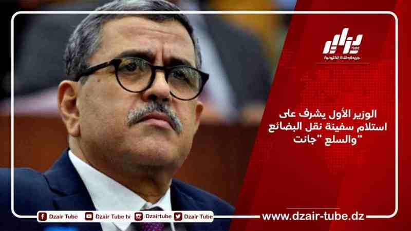 الوزير الأول يشرف على استلام سفينة نقل البضائع والسلع “جانت”