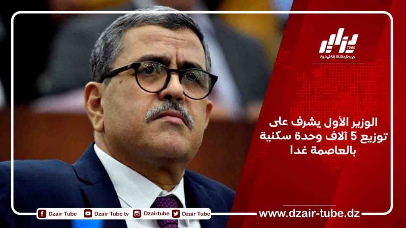 الوزير الأول يشرف على توزيع 5 آلاف وحدة سكنية بالعاصمة غدا