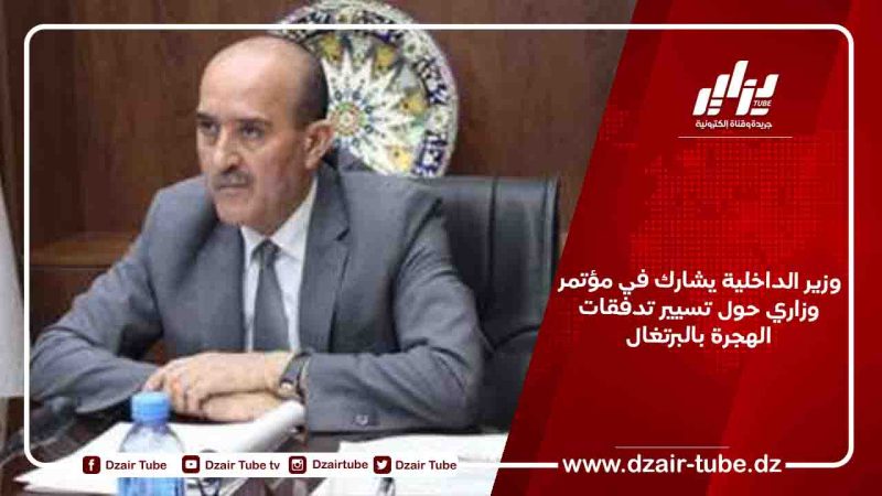 وزير الداخلية يشارك في مؤتمر وزاري حول تسيير تدفقات الهجرة بالبرتغال