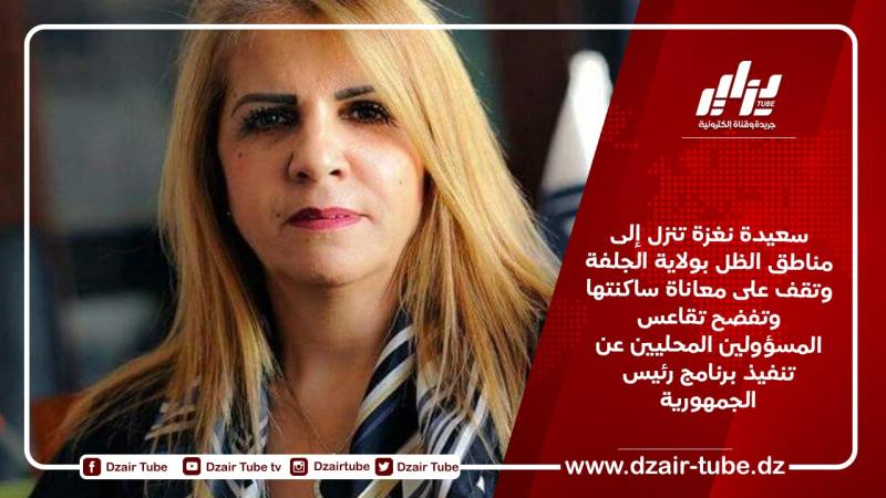 سعيدة نغزة تنزل إلى مناطق الظل بولاية الجلفة وتقف على معاناة ساكنتها وتفضح تقاعس المسؤولين المحليين عن تنفيذ برنامج رئيس الجمهورية