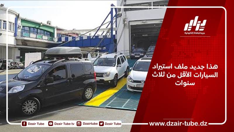 هذا جديد ملف استيراد السيارات الأقل من ثلاث سنوات