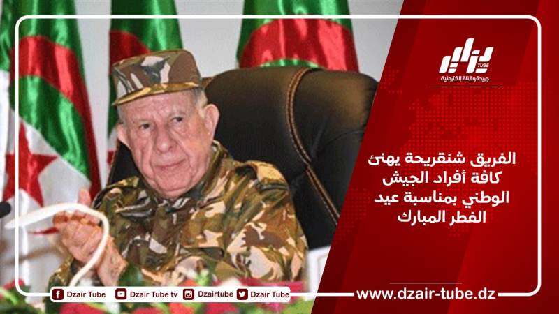 الفريق شنقريحة يهنئ كافة أفراد الجيش الوطني بمناسبة عيد الفطر المبارك