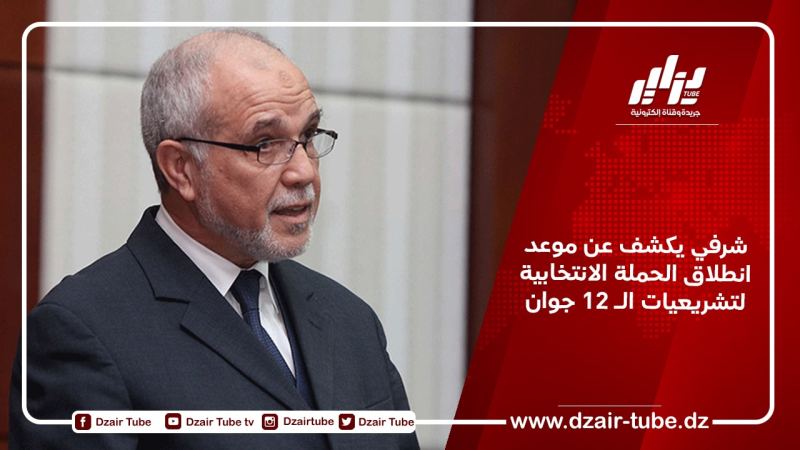 شرفي يكشف عن موعد انطلاق الحملة الانتخابية لتشريعيات الـ 12 جوان