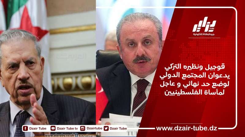 قوجيل ونظيره التركي يدعوان المجتمع الدولي لوضع حد نهائي و عاجل لمأساة الفلسطينيين