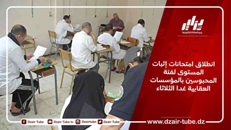 انطلاق امتحانات إثبات المستوى لفئة المحبوسين بالمؤسسات العقابية غدا الثلاثاء