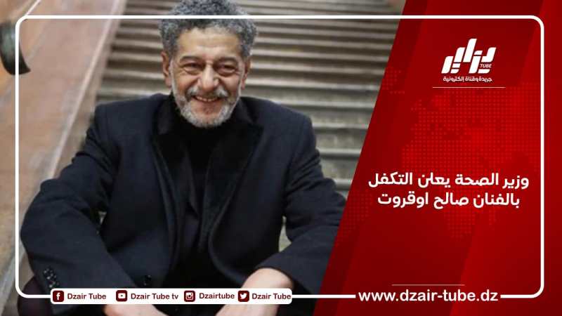 وزير الصحة يعلن التكفل بالفنان صالح اوقروت