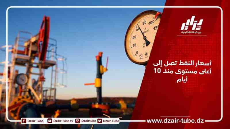 أسعار النفط تصل إلى أعلى مستوى منذ 10 أيام