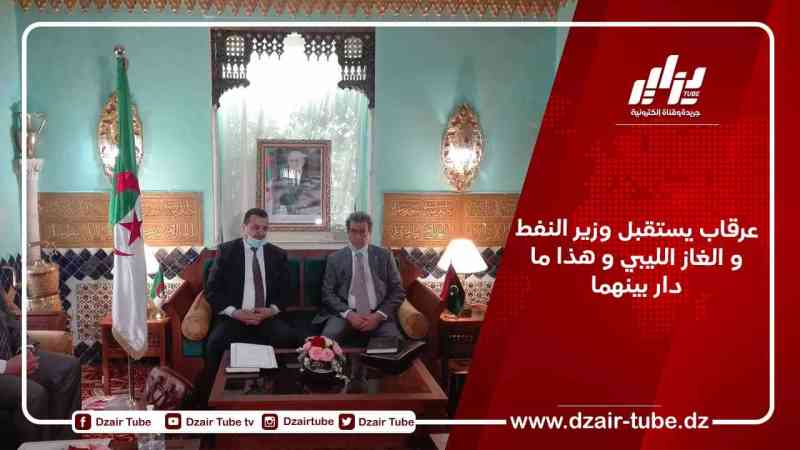 عرقاب يستقبل وزير النفط و الغاز الليبي و هذا ما دار بينهما