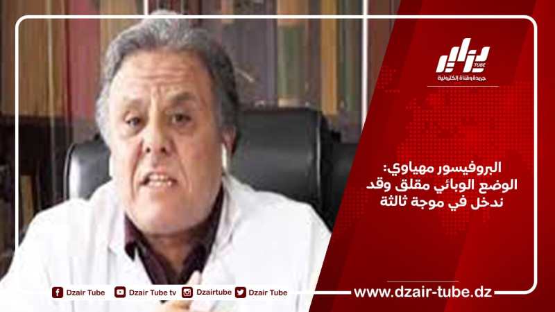 البروفيسور مهياوي: الوضع الوبائي مقلق وقد ندخل في موجة ثالثة