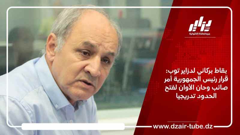 بقاط بركاني لدزاير توب: قرار رئيس الجمهورية أمر صائب وحان الأوان لفتح الحدود تدريجيا