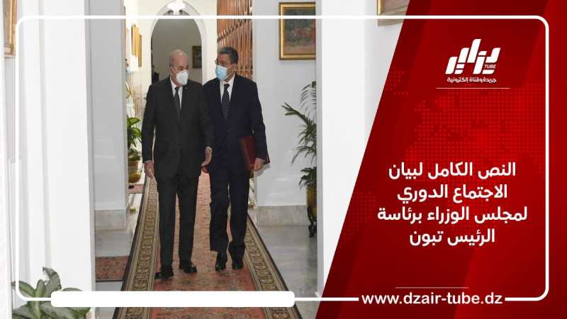 النص الكامل لبيان الاجتماع الدوري لمجلس الوزراء برئاسة الرئيس تبون