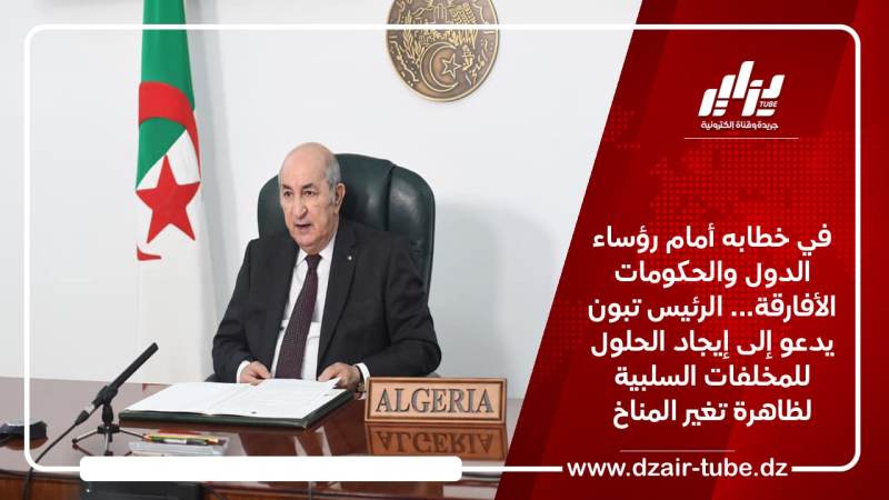 في خطابه أمام رؤساء الدول والحكومات الأفارقة… الرئيس تبون يدعو إلى إيجاد الحلول للمخلفات السلبية لظاهرة تغير المناخ