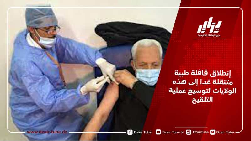 إنطلاق قافلة طبية متنقلة غدا إلى هذه الولايات لتوسيع عملية التلقيح