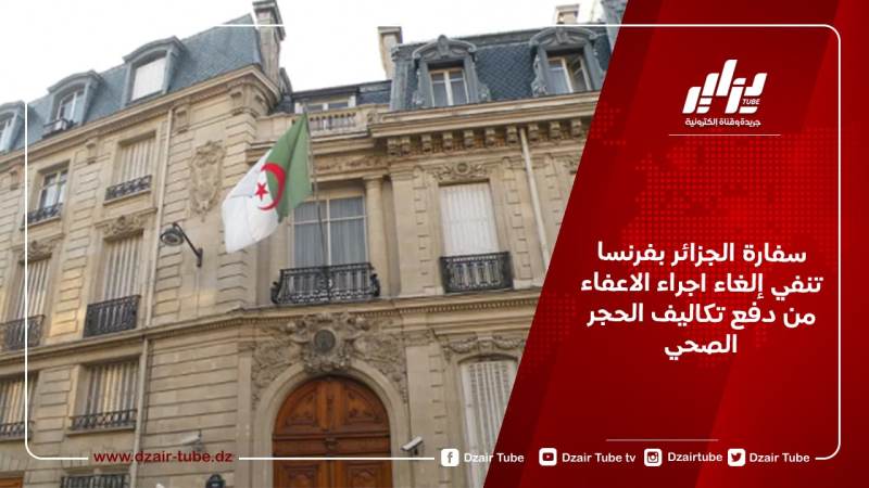 سفارة الجزائر بفرنسا تنفي إلغاء اجراء الاعفاء من دفع تكاليف الحجر الصحي