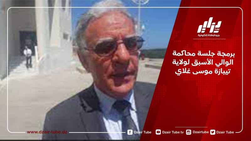 برمجة جلسة محاكمة الوالي الأسبق لتيبازة موسى غلاي