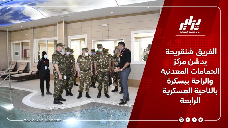 الفريق شنقريحة يدشن مركز الحمامات المعدنية والراحة ببسكرة بالناحية العسكرية الرابعة