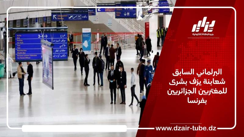 البرلماني السابق شعابنة يزف بشرى للمغتربين الجزائريين بفرنسا