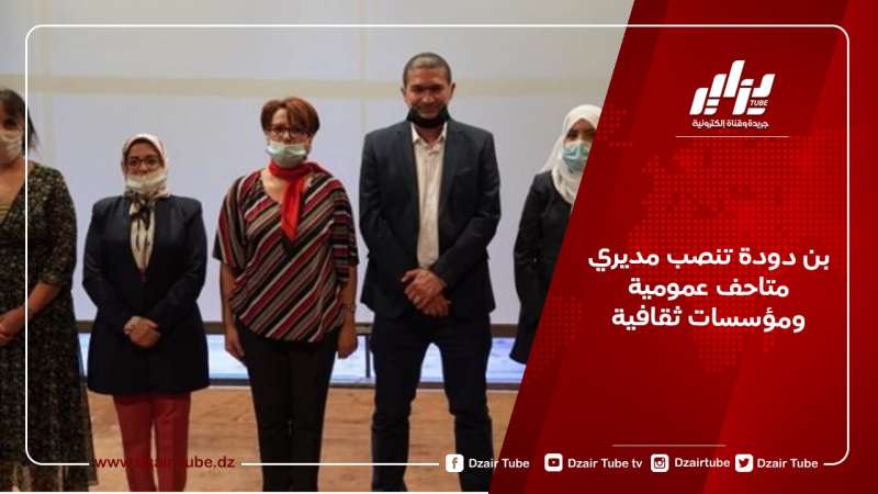بن دودة تنصب مديري متاحف عمومية ومؤسسات ثقافية