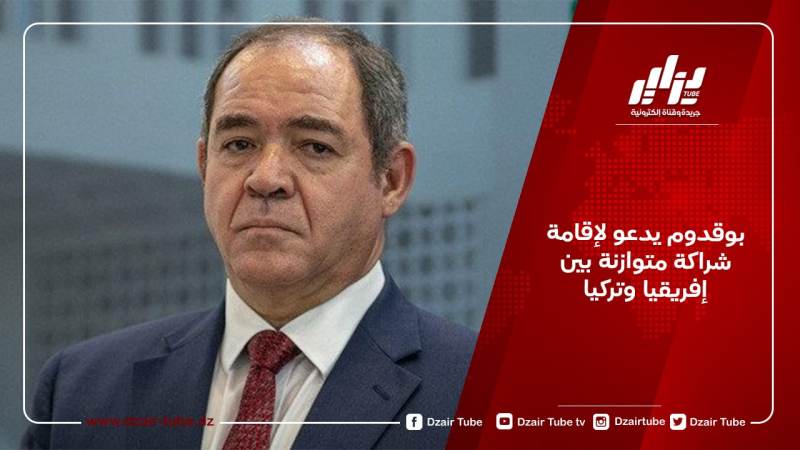 بوقدوم يدعو لإقامة شراكة متوازنة بين إفريقيا وتركيا
