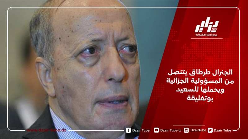 الجنرال طرطاق يتنصل من المسؤولية الجزائية ويحملها للسعيد بوتفليقة