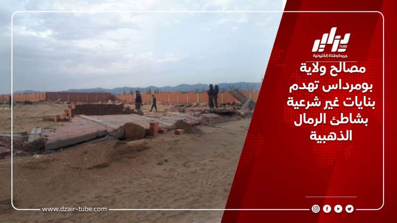 مصالح ولاية بومرداس تهدم بنايات غير شرعية بشاطئ الرمال الذهبية